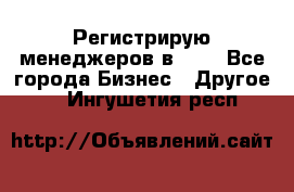 Регистрирую менеджеров в  NL - Все города Бизнес » Другое   . Ингушетия респ.